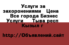 Услуги за захоронениями › Цена ­ 1 - Все города Бизнес » Услуги   . Тыва респ.,Кызыл г.